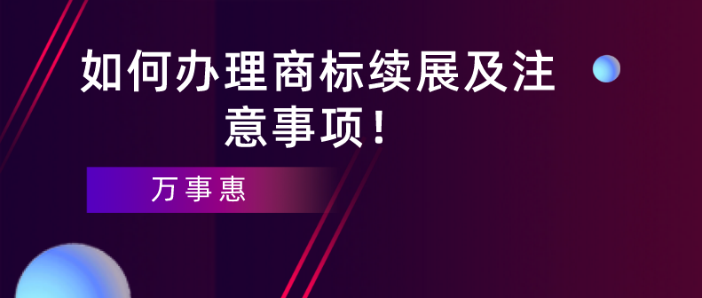 如何辦理商標(biāo)續(xù)展及注意事項(xiàng)！