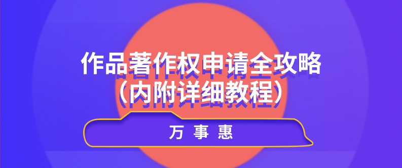 作品著作權(quán)申請全攻略（內(nèi)附詳細(xì)教程）