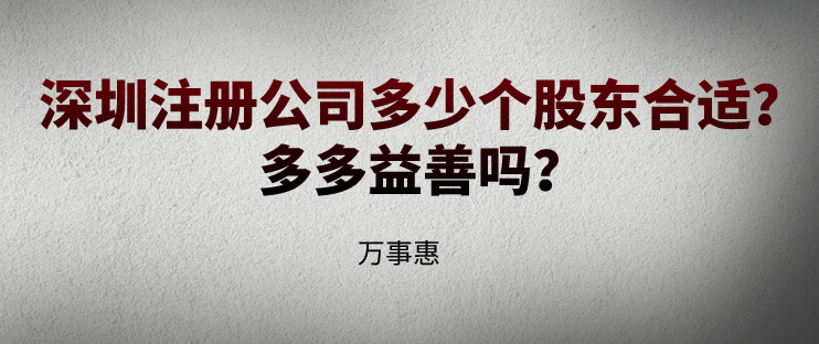 深圳注冊(cè)公司多少個(gè)股東合適？多多益善嗎？