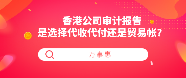 香港公司審計(jì)報(bào)告是選擇代收代付還是貿(mào)易帳？