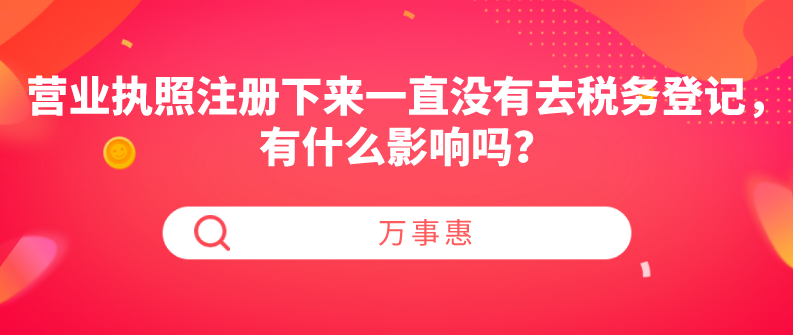 營業(yè)執(zhí)照注冊(cè)下來一直沒有去稅務(wù)登記，有什么影響嗎？