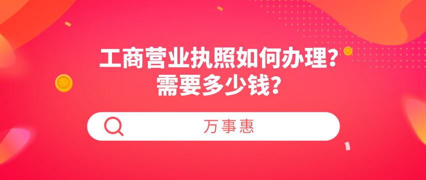 工商營(yíng)業(yè)執(zhí)照如何辦理？需要多少錢(qián)？-萬(wàn)事惠