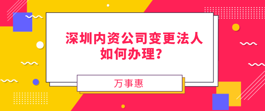 請問，深圳內(nèi)資公司變更法人如何辦理？