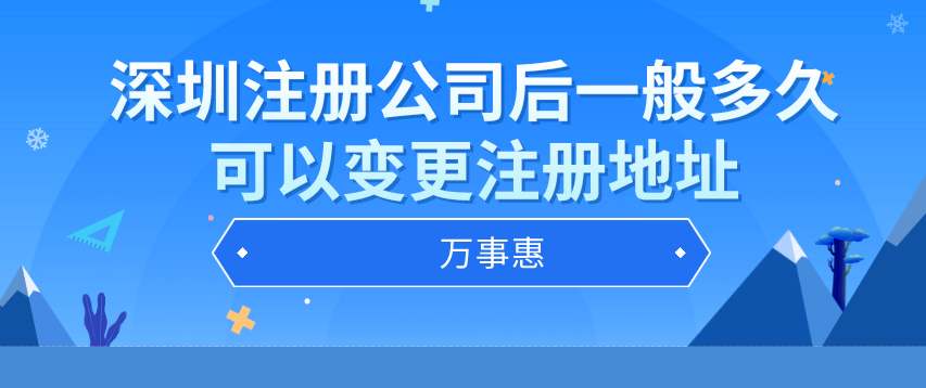 深圳注冊公司后一般多久可以變更注冊地址-萬事惠