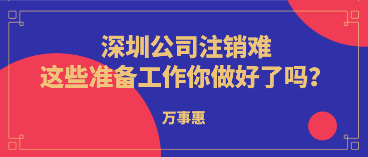 深圳公司注銷難？這些準(zhǔn)備工作你做好了嗎？  