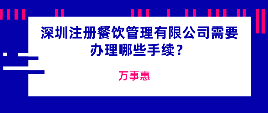 深圳注冊(cè)餐飲管理有限公司需要辦理哪些手續(xù)？-萬(wàn)事惠  